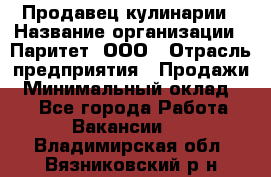 Продавец кулинарии › Название организации ­ Паритет, ООО › Отрасль предприятия ­ Продажи › Минимальный оклад ­ 1 - Все города Работа » Вакансии   . Владимирская обл.,Вязниковский р-н